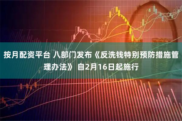 按月配资平台 八部门发布《反洗钱特别预防措施管理办法》 自2月16日起施行