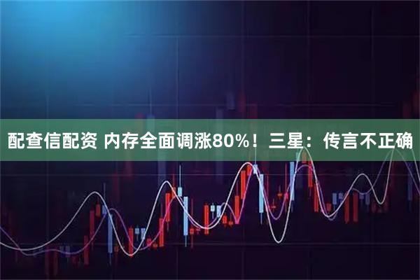 配查信配资 内存全面调涨80%!三星:传言不正确