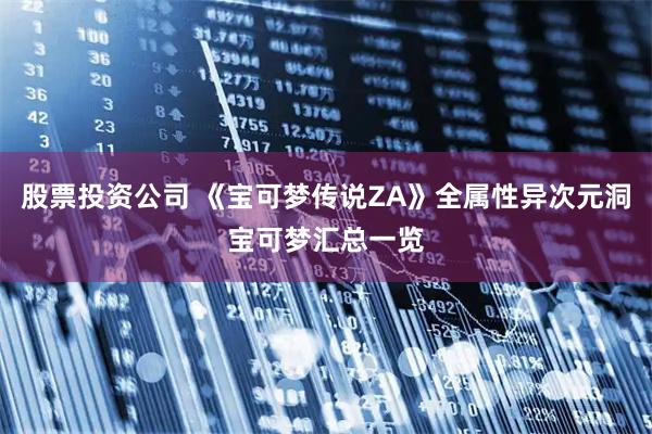 股票投资公司 《宝可梦传说ZA》全属性异次元洞宝可梦汇总一览