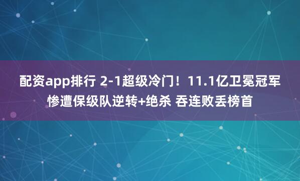 配资app排行 2-1超级冷门！11.1亿卫冕冠军惨遭保级队逆转+绝杀 吞连败丢榜首