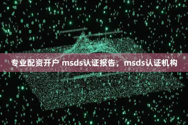 专业配资开户 msds认证报告，msds认证机构