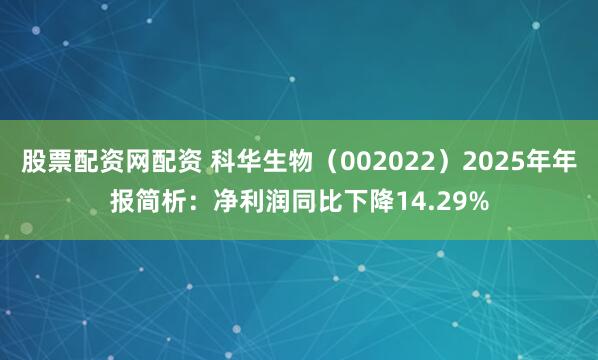 股票配资网配资 科华生物（002022）2025年年报简析：净利润同比下降14.29%