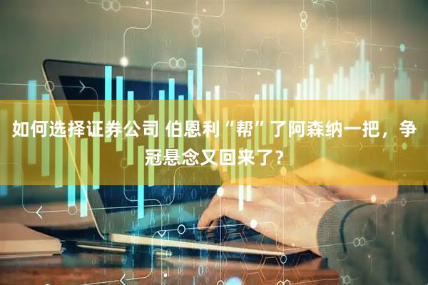 如何选择证券公司 伯恩利“帮”了阿森纳一把，争冠悬念又回来了？