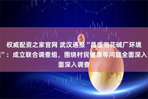 权威配资之家官网 武汉通报“昌盛泡花碱厂环境问题”：成立联合调查组，围绕村民健康等问题全面深入调查