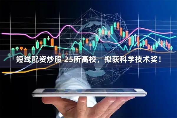 短线配资炒股 25所高校,拟获科学技术奖!